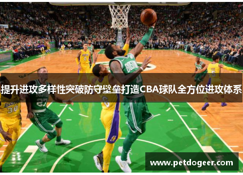提升进攻多样性突破防守壁垒打造CBA球队全方位进攻体系