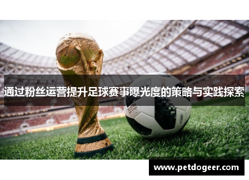 通过粉丝运营提升足球赛事曝光度的策略与实践探索