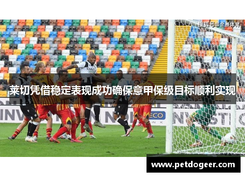 莱切凭借稳定表现成功确保意甲保级目标顺利实现